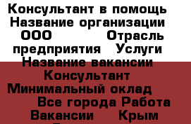 Консультант в помощь › Название организации ­ ООО “MPro“  › Отрасль предприятия ­ Услуги › Название вакансии ­ Консультант › Минимальный оклад ­ 20 000 - Все города Работа » Вакансии   . Крым,Бахчисарай